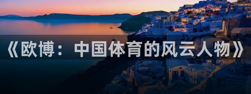 蓝图娱乐免费注册：《欧博：中国体育的风云人物》