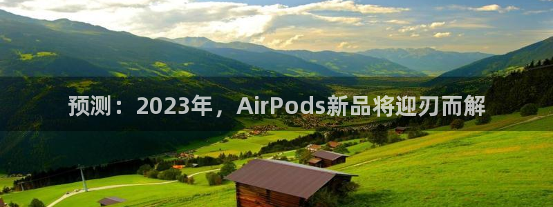 蓝图娱乐官网版下载链接：预测：2023年，AirPods新品将迎刃而解