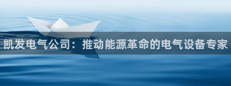 蓝图娱乐下载链接：凯发电气公司：推动能源革命的电气设备专家