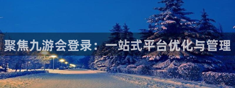 蓝图娱乐平台注册：聚焦九游会登录：一站式平台优化与管理