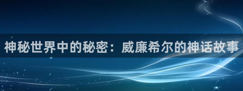 蓝图娱乐.ccm：神秘世界中的秘密：威廉希尔的神话故事