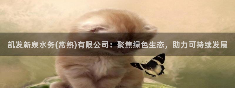 南宫蓝图娱乐官网下载链接：凯发新泉水务(常熟)有限公司：聚焦绿色生态，助力可持续发展