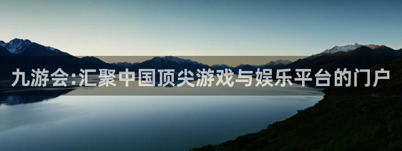 pg蓝图娱乐平台下载入口：九游会:汇聚中国顶尖游戏与娱乐平台的门户
