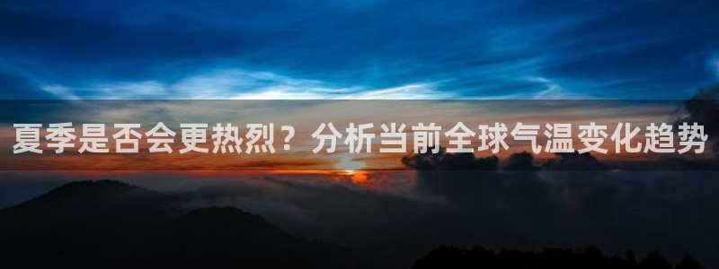 蓝图娱乐vip麻将胡了：夏季是否会更热烈？分析当前全球气温变化趋势