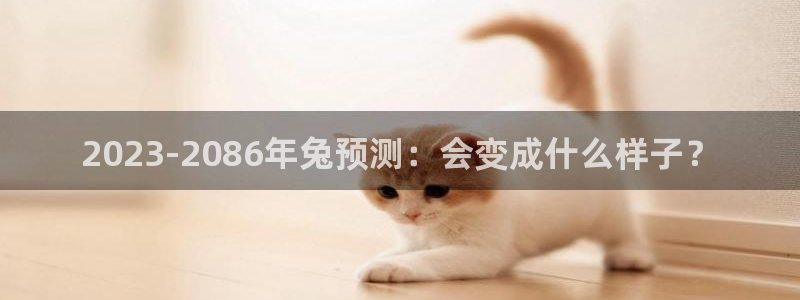 蓝图娱乐2登录：2023-2086年兔预测：会变成什么样子？