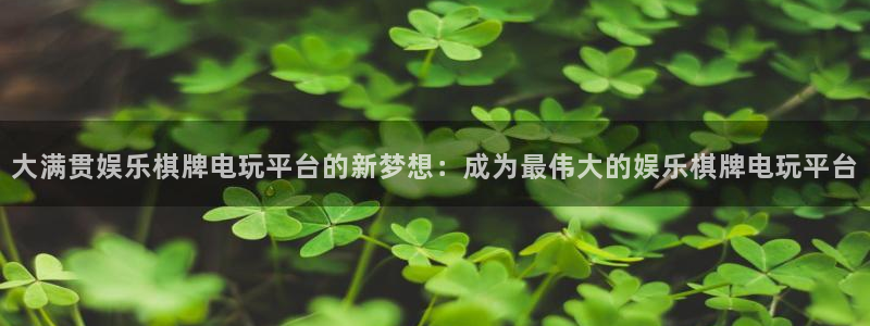 蓝图娱乐平台注册入口：大满贯娱乐棋牌电玩平台的新梦想：成为最伟大的娱乐棋牌电玩平台