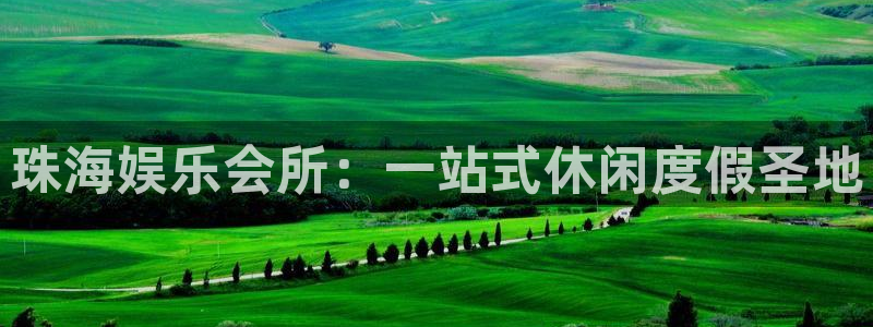 蓝图娱乐体育在线注册：珠海娱乐会所：一站式休闲度假圣地