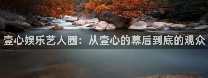 蓝图娱乐平台开户：壹心娱乐艺人圈：从壹心的幕后到底的观众