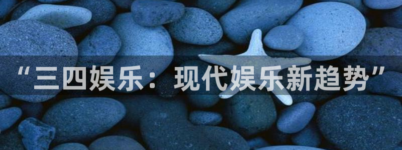 蓝图娱乐3官网登录：“三四娱乐：现代娱乐新趋势”