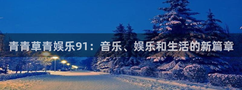 蓝图娱乐平台主管：青青草青娱乐91：音乐、娱乐和生活的新篇章