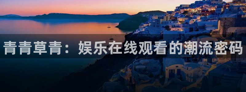 蓝图娱乐平台注册账号：青青草青：娱乐在线观看的潮流密码