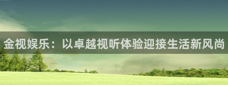 蓝图娱乐游戏官网平台入口：金视娱乐：以卓越视听体验迎接生活新风尚