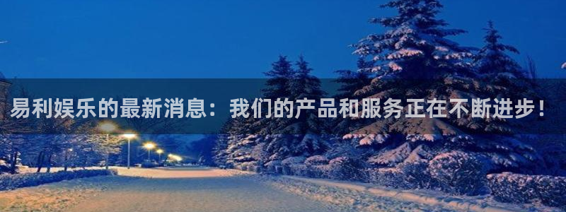 蓝图娱乐kgame：易利娱乐的最新消息：我们的产品和服务正在不断进步！