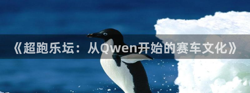 蓝图娱乐3官网登录：《超跑乐坛：从Qwen开始的赛车文化》
