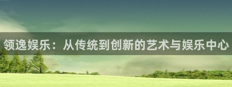蓝图娱乐app：领逸娱乐：从传统到创新的艺术与娱乐中心