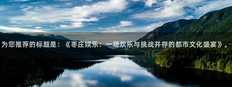 蓝图娱乐pg电子游戏在线玩：为您推荐的标题是：《枣庄娱乐：一场欢乐与挑战并存的都市文化盛宴》。