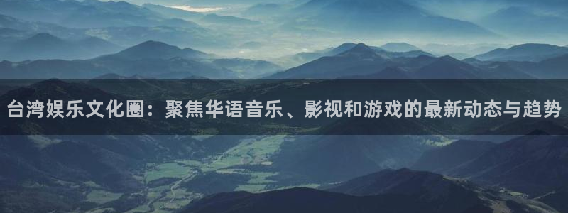 德国蓝图娱乐集团：台湾娱乐文化圈：聚焦华语音乐、影视和游戏的最新动态与趋势