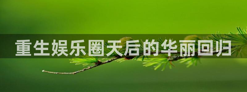 蓝图娱乐.ccmpc正版官网版下载：重生娱乐圈天后的华丽回归