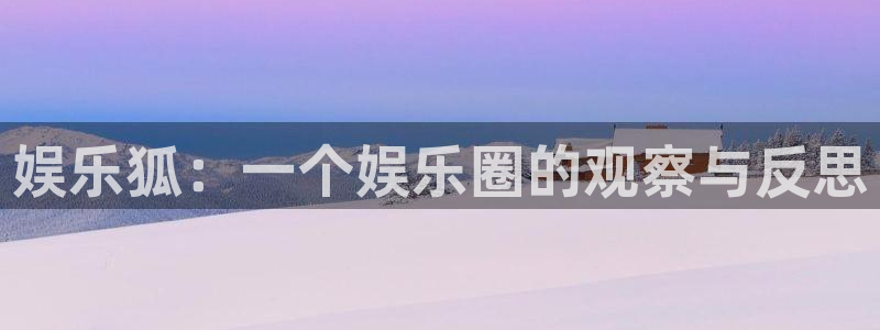 蓝图娱乐app 是什么：娱乐狐：一个娱乐圈的观察与反思