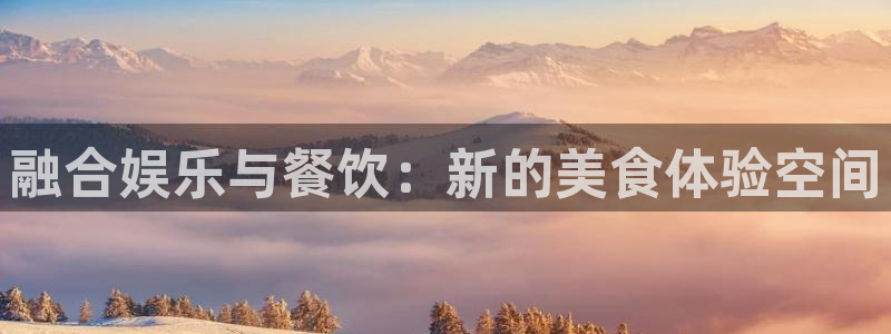 蓝图娱乐体育免费注册入口：融合娱乐与餐饮：新的美食体验空间