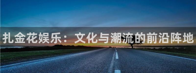 蓝图娱乐主管：扎金花娱乐：文化与潮流的前沿阵地