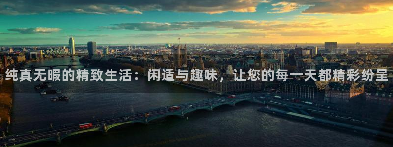蓝图娱乐平台最新版本下载：纯真无暇的精致生活：闲适与趣味，让您的每一天都精彩纷呈