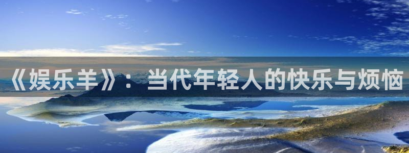 蓝图娱乐4注册：《娱乐羊》：当代年轻人的快乐与烦恼