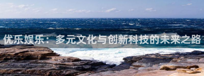 蓝图娱乐网站登录流程：优乐娱乐：多元文化与创新科技的未来之路