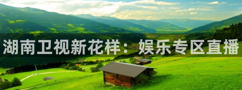 蓝图娱乐体育官网登录：湖南卫视新花样：娱乐专区直播