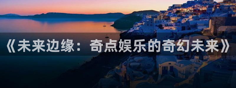 蓝图娱乐体育代理申请流程：《未来边缘：奇点娱乐的奇幻未来》
