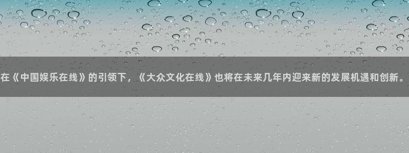 蓝图娱乐体育用品：在《中国娱乐在线》的引领下，《大众文化在线》也将在未来几年内迎来新的发展机遇和创新。